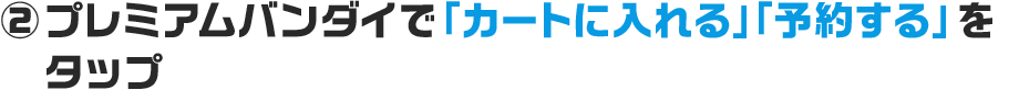 ② プレミアムバンダイで「カートに入れる」「予約する」をタップ