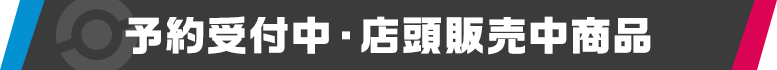 予約受付中・店頭販売中商品