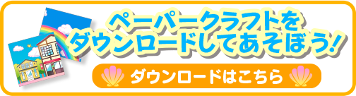 ペーパークラフトをダウンロードしてあそぼう！ダウンロードはこちら