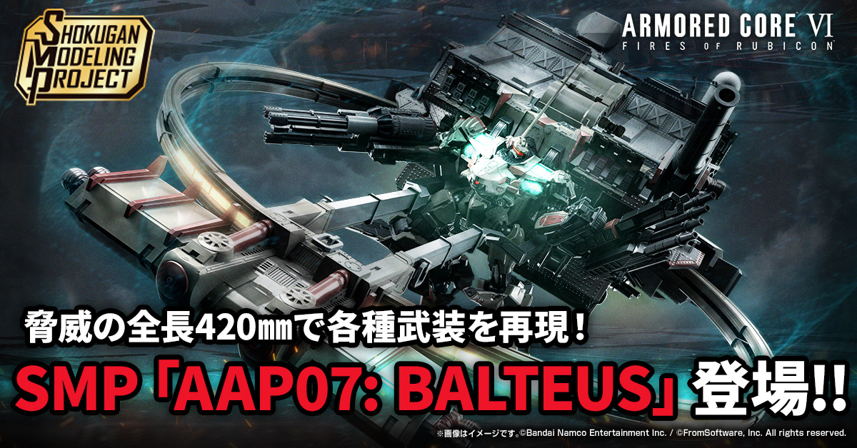 【6月27日（土）予約開始！】SMP [SHOKUGAN MODELING PROJECT] ARMORED CORE Ⅵ FIRES OF RUBICON AAP07: BALTEUS 情報公開！