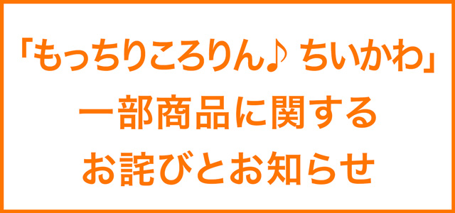 「もっちりころりん♪ ちいかわ」一部商品に関するお詫びとお知らせ