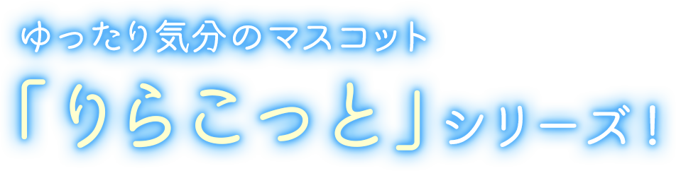 ゆったり気分のマスコット「りらこっと」シリーズ！