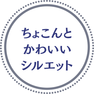 ちょこんとかわいいシルエット