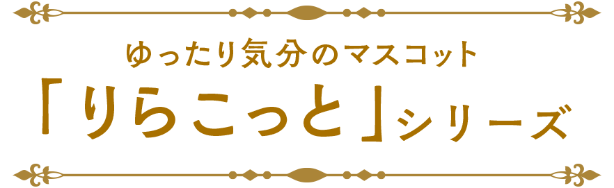 ゆったり気分のマスコット「りらこっと」シリーズ！