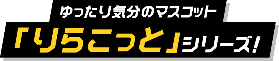 ゆったり気分のマスコット「りらこっと」シリーズ！