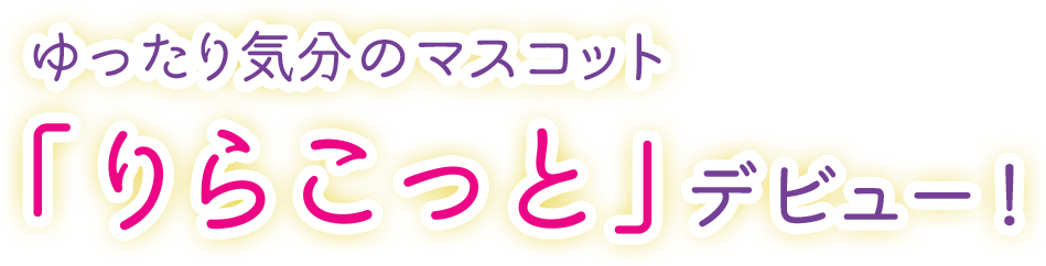 ゆったり気分のマスコット「りらこっと」デビュー！