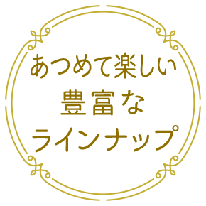 あつめて楽しい豊富なラインナップ