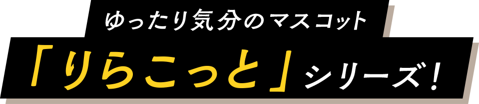 ゆったり気分のマスコット「りらこっと」シリーズ！