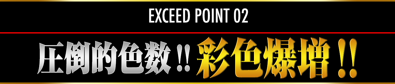 EXCEED POINT 02 圧倒的色数!!彩色爆増!!