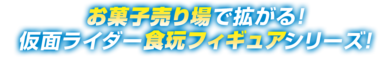 お菓子売り場で拡がる！仮面ライダー食玩フィギュアシリーズ！