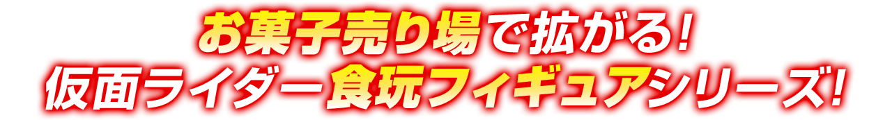 お菓子売り場で拡がる！仮面ライダー食玩フィギュアシリーズ！