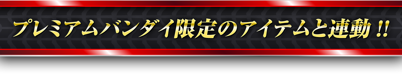 プレミアムバンダイ限定のアイテムと連動!!