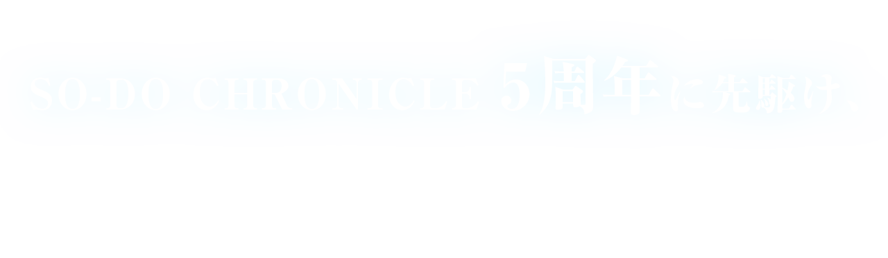 SO-DO CHRONICLE 5周年に先駆け、