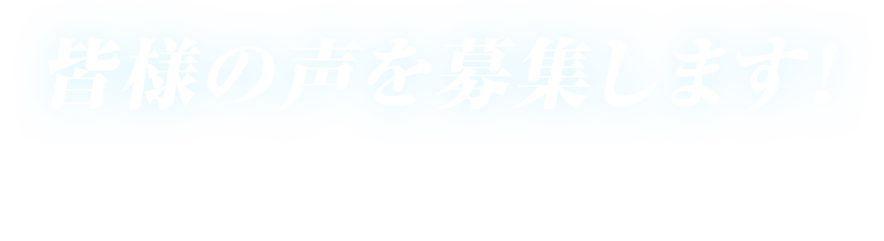 皆様の声を募集します！