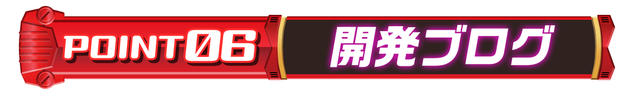 POINT 06「開発ブログ」