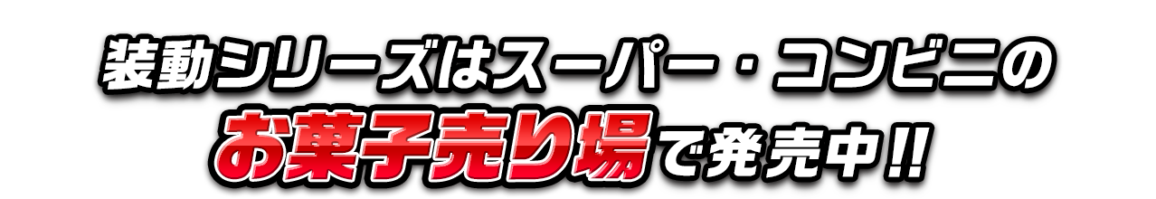 装動シリーズはスーパー・コンビニのお菓子売り場で発売中!!
