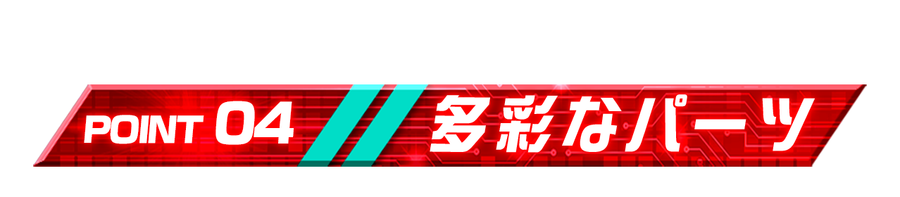 POINT 04「多彩なパーツ」
