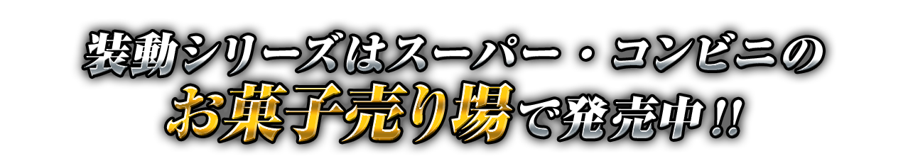 装動シリーズはスーパー・コンビニのお菓子売り場で発売中!!