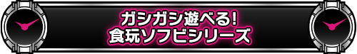 ガシガシ遊べる!食玩ソフビシリーズ