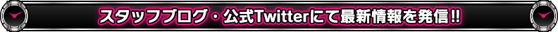 スタッフブログ・公式Twitterにて最新情報を発信!!