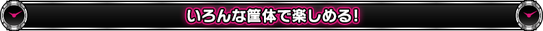 いろんな筐体で楽しめる!