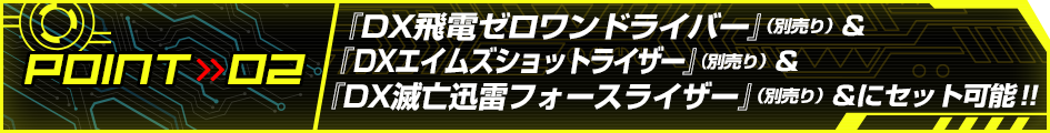『DX飛電ゼロワンドライバー』（別売り）&『DXエイムズショットライザー』（別売り）&『DX滅亡迅雷フォースライザー』（別売り）にセット可能!!