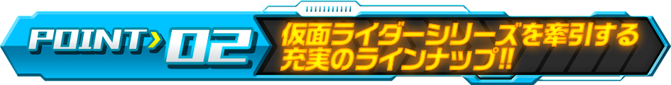 仮面ライダーシリーズを牽引する充実のラインナップ!!