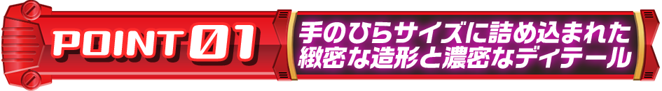 手のひらサイズに詰め込まれた緻密な造形と濃密なディテール