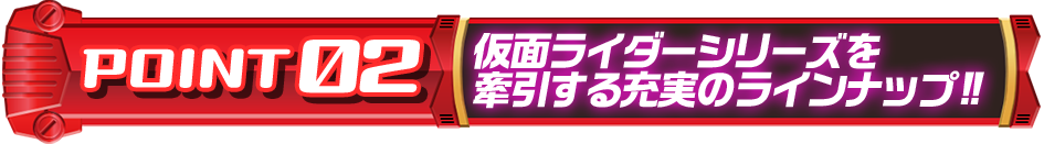 仮面ライダーシリーズを牽引する充実のラインナップ!!