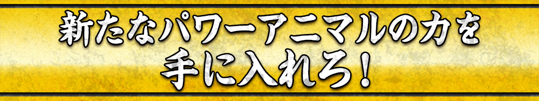 新たなパワーアニマルの力を手に入れろ!