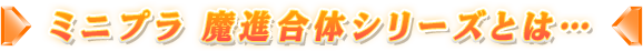 ミニプラ 魔進合体シリーズシリーズとは…