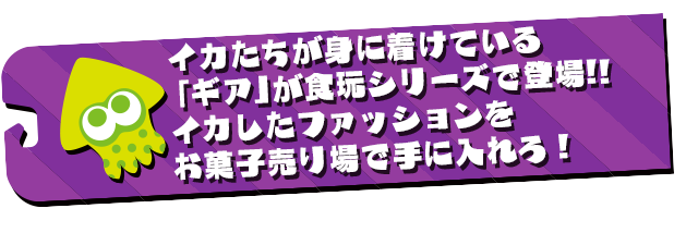 イカたちが身に着けている「ギア」が食玩シリーズで登場!!イカしたファッションをお菓子売り場で手に入れろ！