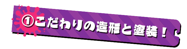 POINT1 こだわりの造形と塗装！
