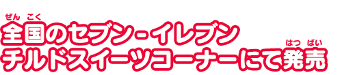 全国のセブン-イレブンチルドスイーツコーナーにて発売！