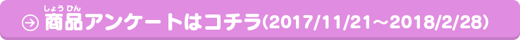 お買い上げいただいたお客様：商品アンケートはコチラ（2017/11/21〜2018/2/28）