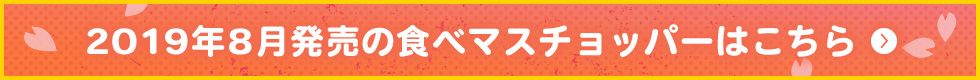 2019年8月発売の食べマスチョッパーはこちら