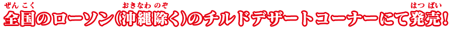 全国のローソン（沖縄除く）のチルドデザートコーナーにて発売！