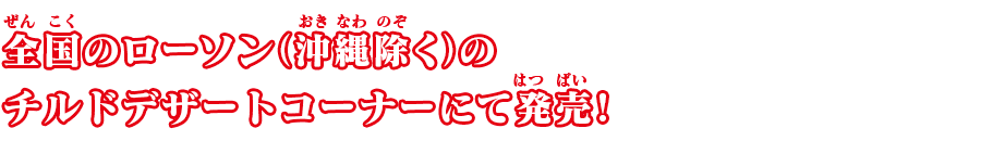全国のローソン(沖縄除く)のチルドデザートコーナーにて発売!