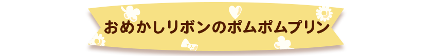 2.おめかしリボンのポムポムプリン