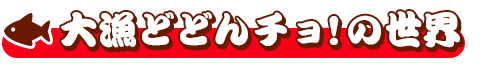 大漁どどんチョ!の世界