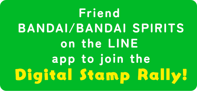 Friend BANDAI/BANDAI SPIRITS on the LINE app to join the Digital Stamp Rally!