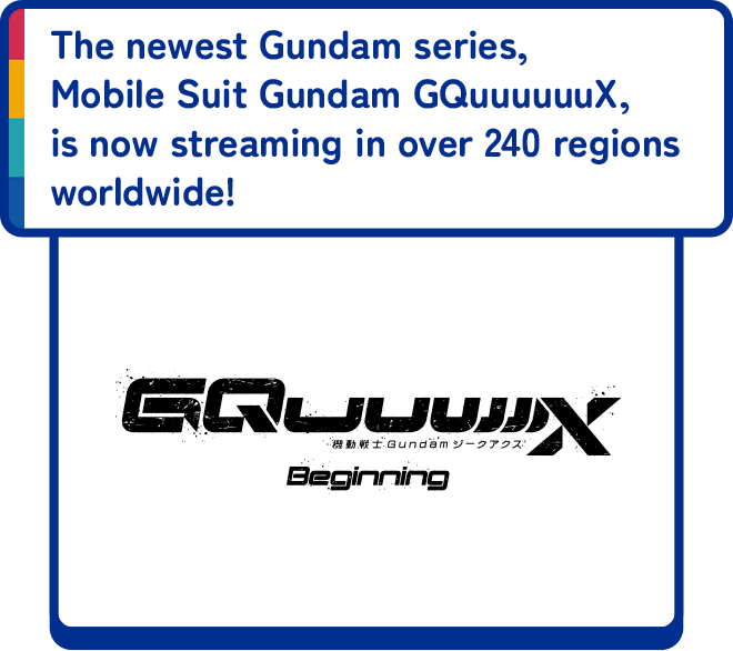 The newest Gundam series, Mobile Suit Gundam GQuuuuuuX, is now streaming in over 240 regions worldwide!