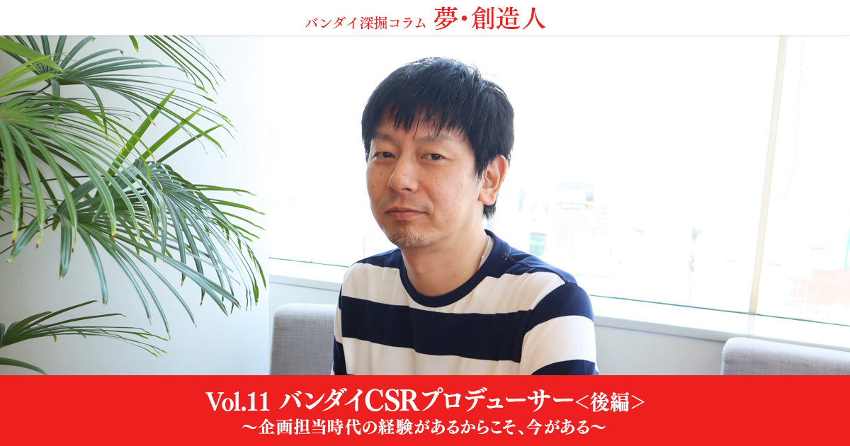 Vol 11 バンダイcsrプロデューサー 後編 バンダイ深掘コラム 夢 創造人 バンダイ公式サイト Vol 11 バンダイcsrプロデューサー 後編 バンダイ深掘コラム 夢 創造人 バンダイ公式サイト
