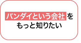 01 バンダイという会社をもっと知りたい