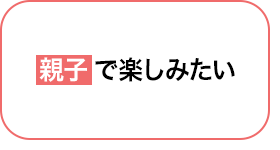03 親子で楽しみたい