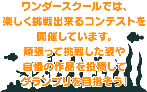 ワンダースクールでは、楽しく挑戦出来るコンテストを開催しています。頑張って挑戦した姿や自慢の作品を投稿してグランプリを目指そう！