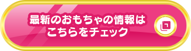 最新のおもちゃ情報はこちらをチェック