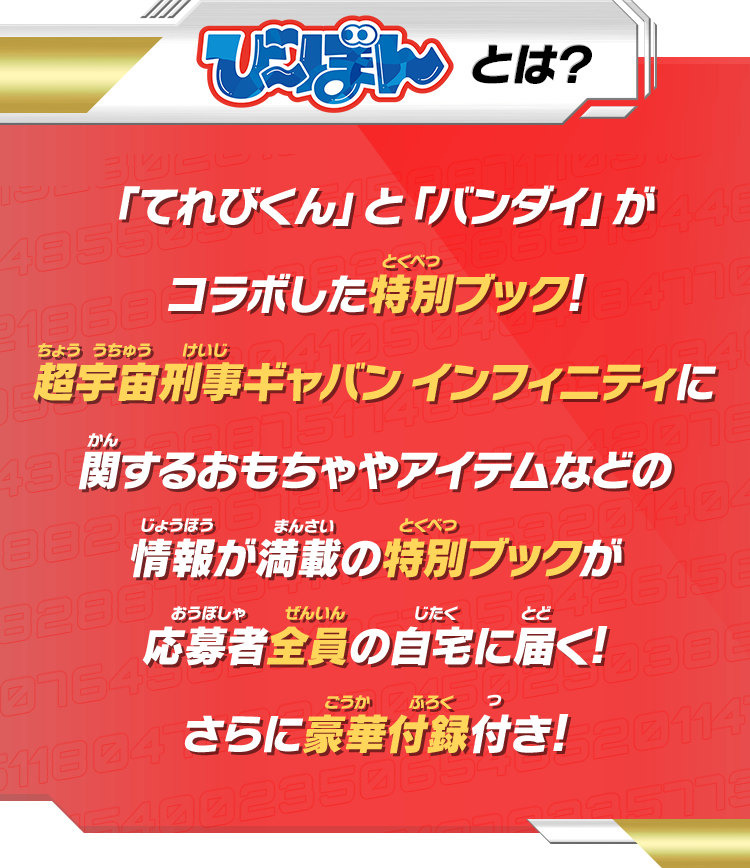 び～ぼんとは？ 「てれびくん」と「バンダイ」がコラボした特別ブック!超宇宙刑事ギャバン インフィニティに関するおもちゃやアイテムなどの情報が満載の特別ブックが応募者全員の自宅に届く!さらに豪華付録付き!