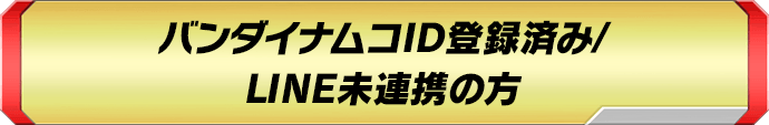 バンダイナムコID登録済み/LINE未連携の方