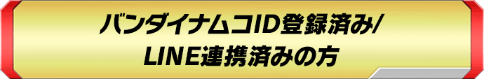 バンダイナムコID登録済み/LINE連携済みの方